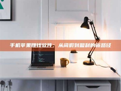 柳林手机苹果赚钱软件：从闲暇到盈利的新路径