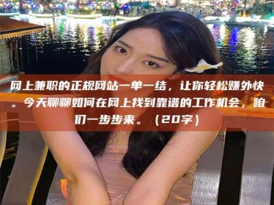 柳林网上兼职的正规网站一单一结，让你轻松赚外快。今天聊聊如何在网上找到靠谱的工作机会，咱们一步步来。（20字）