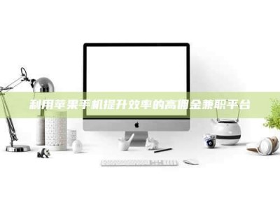 柳林利用苹果手机提升效率的高佣金兼职平台