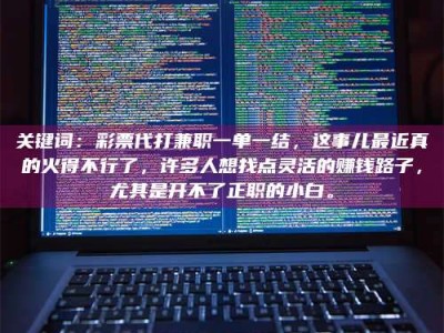 柳林关键词：***代打兼职一单一结，这事儿最近真的火得不行了，许多人想找点灵活的赚钱路子，尤其是开不了正职的小白。