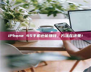 柳林iPhone 4S手机也能赚钱,方法在这里! 第1张 柳林iPhone 4S手机也能赚钱,方法在这里! 第1张
