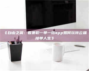 柳林《自由之翼：看兼职一单一结app如何玩转云端接单人生》 第1张