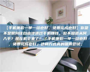 柳林【手机兼职一单一结也好，免费完成也好】你是不是很向往自由地通过手机赚钱，但不知道从何入手？现在机会来了！「手机兼职一单一结也好，免费完成也好」这种方式真的值得尝试。 第1张