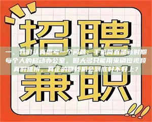 柳林一、我们认真思考一个问题：手机简直是新时期每个人的移动办公室，但大多只能用来刷短视频真假难辨，真正的赚钱机会到底好不好上？ 第1张