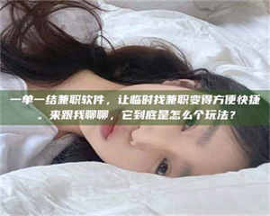 柳林一单一结兼职软件，让临时找兼职变得方便快捷。来跟我聊聊，它到底是怎么个玩法？ 第1张