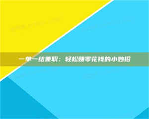 柳林一单一结兼职：轻松赚零花钱的小妙招 第1张