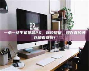 柳林一单一结手机兼职PS，你没听错，现在真的可以躺着赚钱！ 第1张