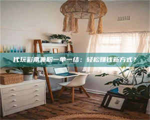 柳林代玩***兼职一单一结：轻松赚钱新方式？ 第1张