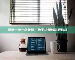 柳林佣金一单一结兼职：边干边赚的聪明选择 第1张