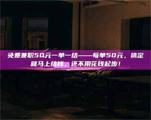 柳林免费兼职50元一单一结——每单50元，搞定就马上结钱，还不用花钱起步！ 第1张
