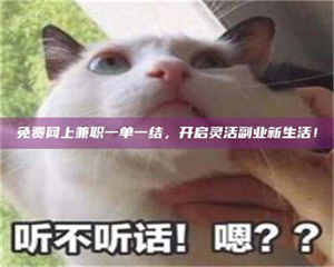 柳林免费网上兼职一单一结，开启灵活副业新生活！ 第1张