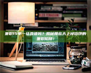 柳林兼职15单一结靠谱吗？揭秘那些天上掉馅饼的兼职陷阱！ 第1张