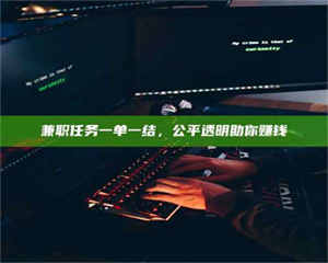 柳林兼职任务一单一结，公平透明助你赚钱 第1张