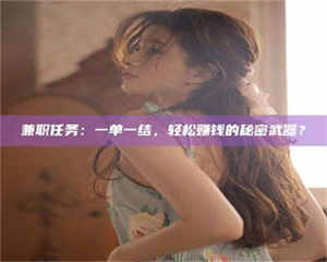 柳林兼职任务：一单一结，轻松赚钱的秘密武器？ 第1张