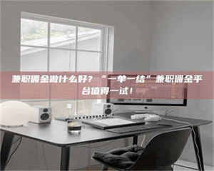 柳林兼职佣金做什么好？“一单一结”兼职佣金平台值得一试！ 第1张