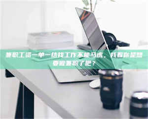 柳林兼职工资一单一结找工作不能马虎，我看你是想要做兼职了吧？ 第1张