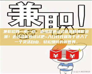 柳林兼职招聘一单一结，直接跳进多多优选的兼职浪潮！去多多优选试试吧~入口打开就等于进入了一个灵活自由、轻松赚钱的新世界。 第1张