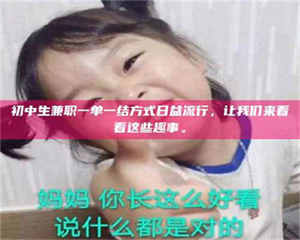 柳林初中生兼职一单一结方式日益流行,让我们来看看这些趣事。 第1张 柳林初中生兼职一单一结方式日益流行,让我们来看看这些趣事。 第1张