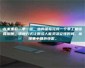 柳林在家兼职一单一结，指的是每完成一个零工就结算报酬，这种方式让很多人能灵活安排时间，从琐事中赚外快呢。 第1张
