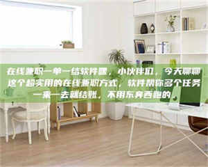 柳林在线兼职一单一结软件嘿，小伙伴们，今天聊聊这个超实用的在线兼职方式，软件帮你多个任务一来一去就结账，不用东奔西跑的。 第1张