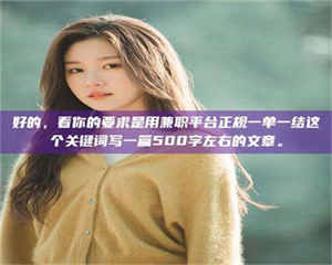 柳林好的，看你的要求是用兼职平台正规一单一结这个关键词写一篇500字左右的文章。 第1张