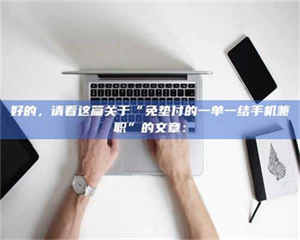 柳林好的，请看这篇关于“免垫付的一单一结手机兼职”的文章： 第1张