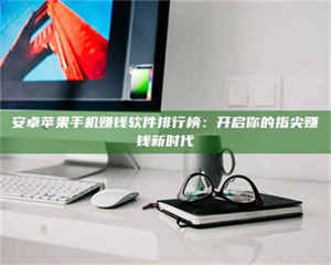 柳林安卓苹果手机赚钱软件排行榜：开启你的指尖赚钱新时代 第1张