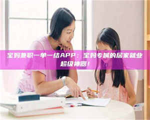 柳林宝妈兼职一单一结APP：宝妈专属的居家就业超级神器！ 第1张