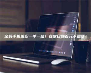 柳林宝妈手机兼职一单一结！在家日赚百元不是梦！ 第1张