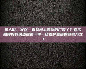 柳林家人们，又双叒叕看见网上兼职的广告了？这次咱得好好说道说道一单一结这种靠谱的赚钱方式！ 第1张