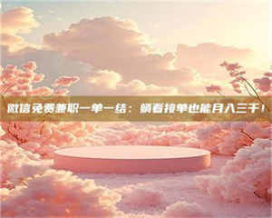 柳林微信免费兼职一单一结：躺着接单也能月入三千！ 第1张