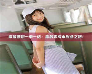 柳林微信兼职一单一结：你的零成本创业之路！ 第1张