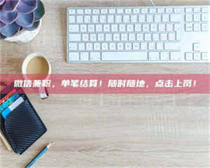 柳林微信兼职，单笔结算！随时随地，点击上岗！ 第1张