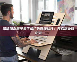 柳林微信朋友圈苹果手机广告赚钱软件：开启副业新纪元 第1张