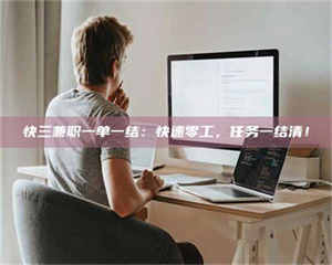 柳林快三兼职一单一结：快速零工，任务一结清！ 第1张