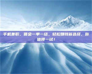 柳林手机兼职、佣金一单一结，轻松赚钱新选择，你值得一试！ 第1张