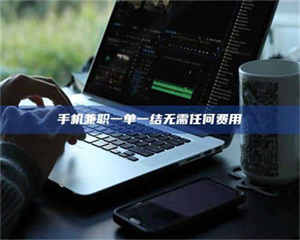 柳林手机兼职一单一结无需任何费用 第1张