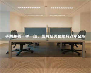 柳林手机兼职一单一结，图片任务也能月入小金库 第1张