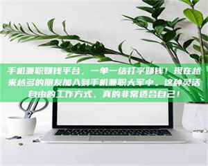 柳林手机兼职赚钱平台，一单一结打字赚钱！现在越来越多的朋友加入到手机兼职大军中。这种灵活自由的工作方式，真的非常适合自己！ 第1张