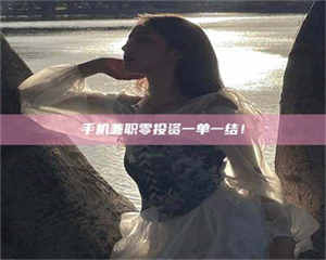 柳林手机兼职零投资一单一结！ 第1张