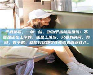 柳林手机兼职，一单一结，动动手指就能赚钱！不管是还在上学的，还是上班族，只要有时间、有网、有手机，就能轻松赚零花钱或者副业收入。 第1张