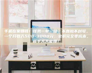 柳林手机在家赚钱！任务一单一结、不靠脸不封号，一个月收入500-3000元，全职完全零成本，新手天天能赚！ 第1张