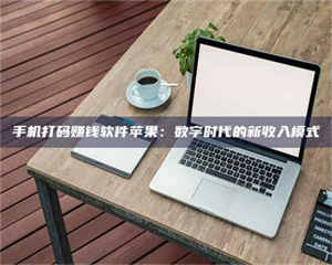 柳林手机打码赚钱软件苹果：数字时代的新收入模式 第1张