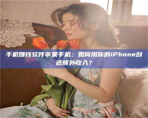 柳林手机赚钱软件苹果手机：如何用你的iPhone创造额外收入？ 第1张