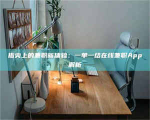 柳林指尖上的兼职新体验：一单一结在线兼职App解析 第1张