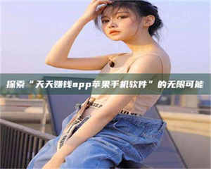 柳林探索“天天赚钱app苹果手机软件”的无限可能 第1张