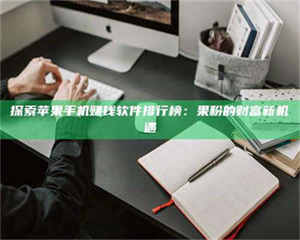 柳林探索苹果手机赚钱软件排行榜：果粉的财富新机遇 第1张