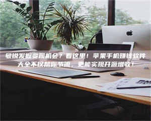 柳林敏锐发掘变现机会？看这里！苹果手机赚钱软件大全不仅帮你节流，更能实现开源增收！ 第1张