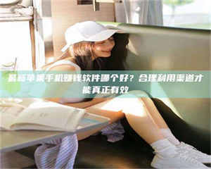 柳林最新苹果手机赚钱软件哪个好？合理利用渠道才能真正有效 第1张