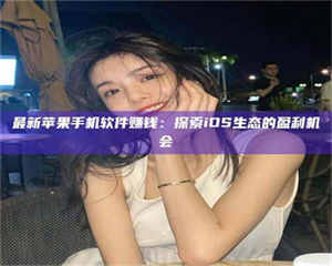 柳林最新苹果手机软件赚钱：探索iOS生态的盈利机会 第1张